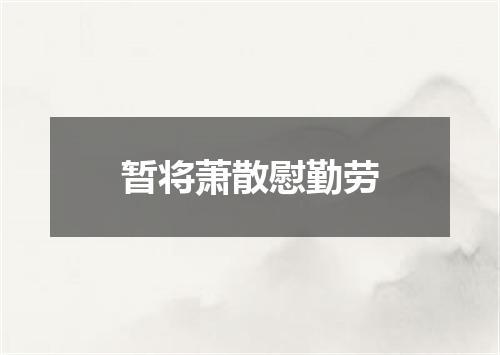 暂将萧散慰勤劳