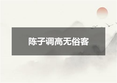 陈子调高无俗客