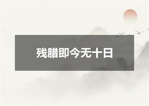 残腊即今无十日