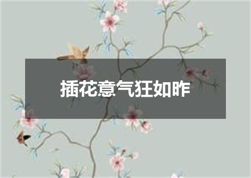 插花意气狂如昨