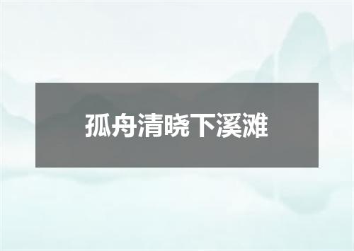 孤舟清晓下溪滩