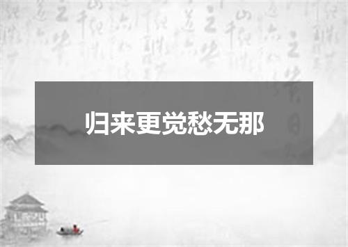 归来更觉愁无那