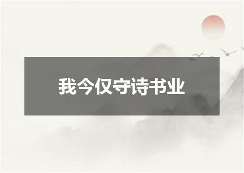 我今仅守诗书业