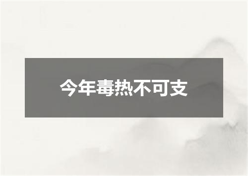 今年毒热不可支