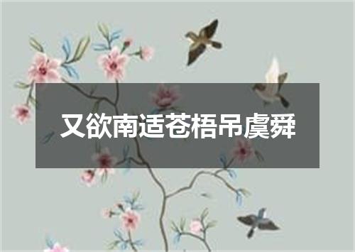 又欲南适苍梧吊虞舜