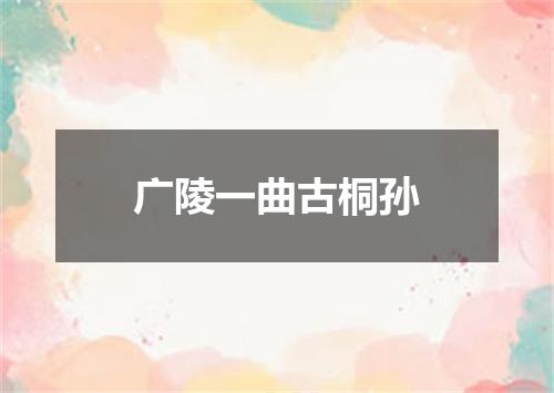 广陵一曲古桐孙