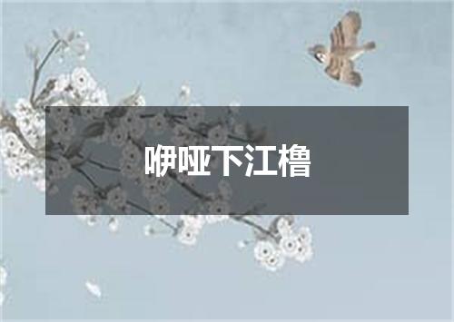 咿哑下江橹