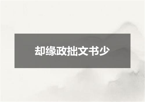 却缘政拙文书少