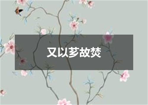 又以芗故焚