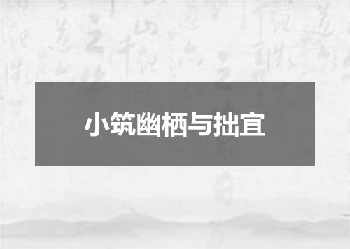 小筑幽栖与拙宜