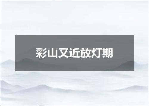 彩山又近放灯期