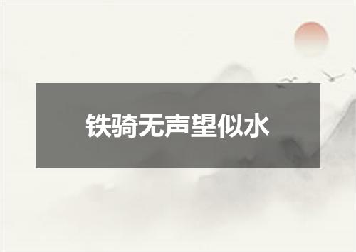 铁骑无声望似水