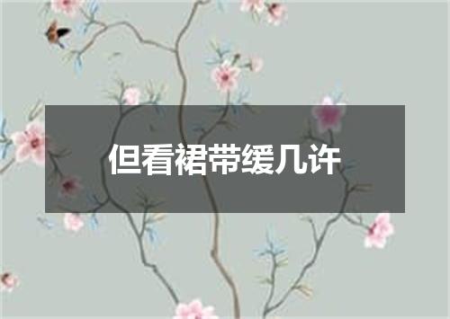 但看裙带缓几许