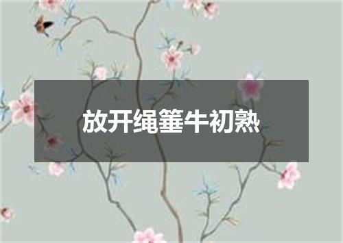 放开绳箠牛初熟