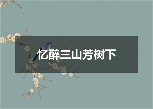 忆醉三山芳树下