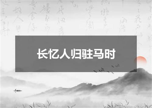 长忆人归驻马时