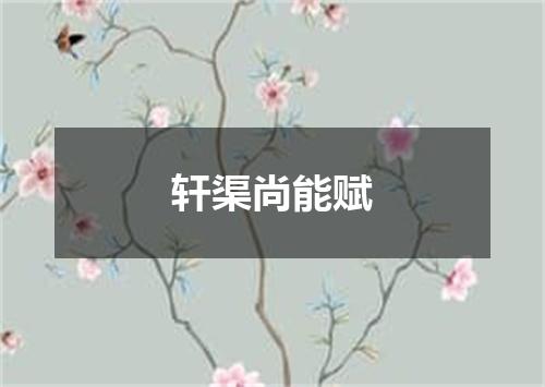 轩渠尚能赋