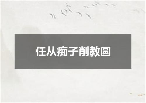 任从痴子削教圆