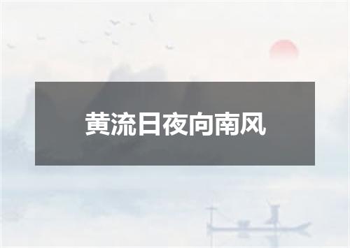 黄流日夜向南风