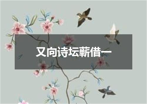 又向诗坛蕲借一