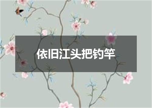 依旧江头把钓竿