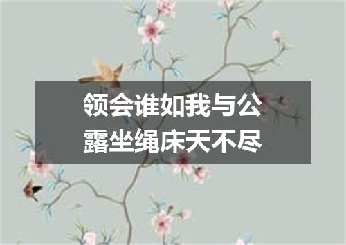 领会谁如我与公露坐绳床天不尽