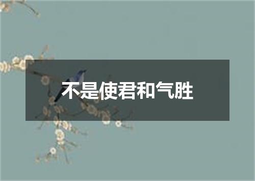 不是使君和气胜