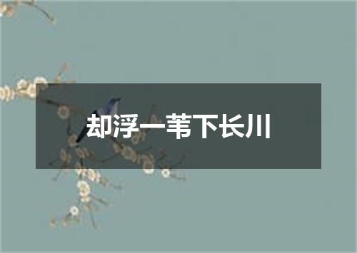 却浮一苇下长川