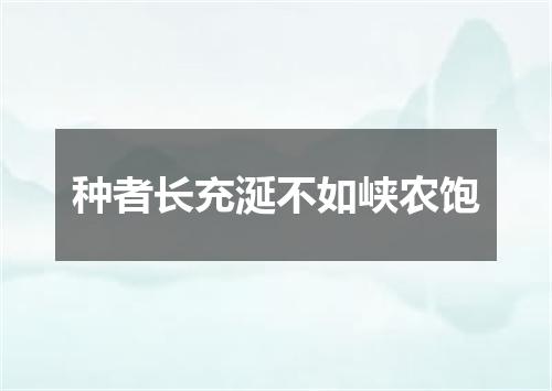 种者长充涎不如峡农饱