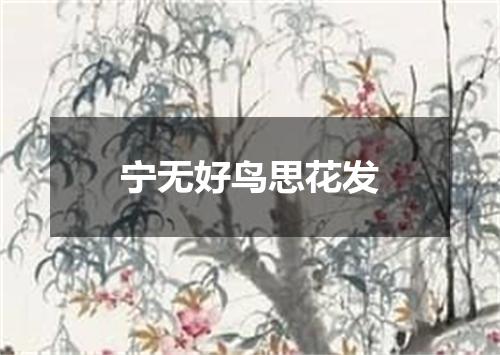 宁无好鸟思花发