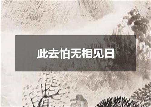 此去怕无相见日