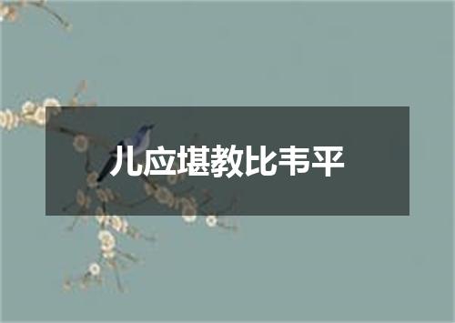 儿应堪教比韦平