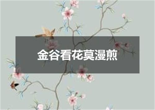 金谷看花莫漫煎