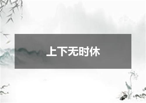 上下无时休