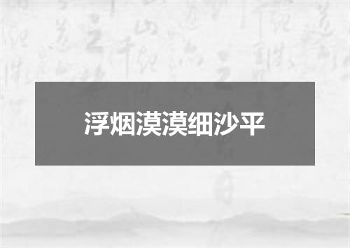 浮烟漠漠细沙平