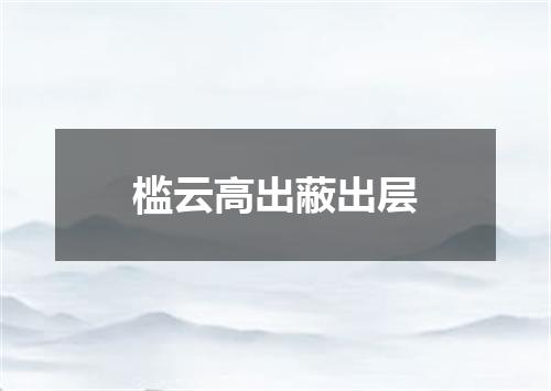 槛云高出蔽出层