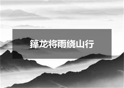 箨龙将雨绕山行