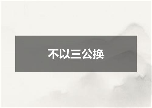 不以三公换