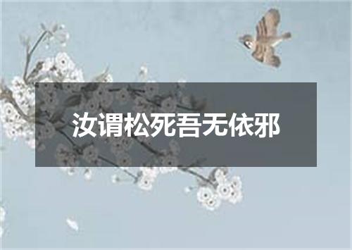 汝谓松死吾无依邪