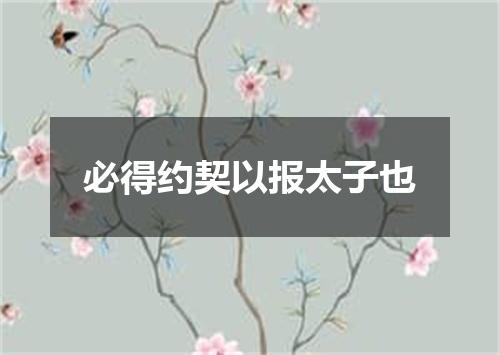 必得约契以报太子也