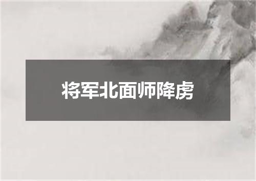 将军北面师降虏