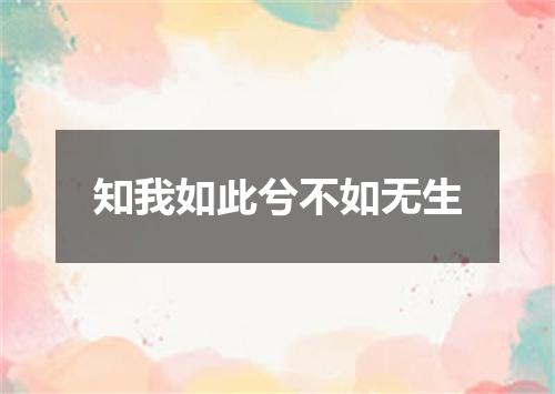 知我如此兮不如无生