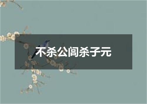 不杀公闾杀子元