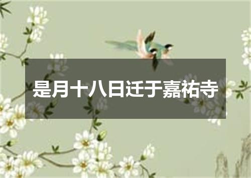 是月十八日迁于嘉祐寺