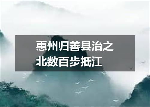 惠州归善县治之北数百步抵江