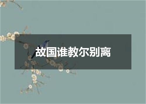 故国谁教尔别离