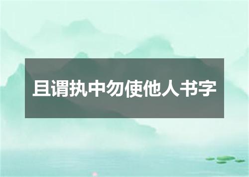 且谓执中勿使他人书字