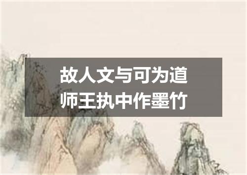 故人文与可为道师王执中作墨竹