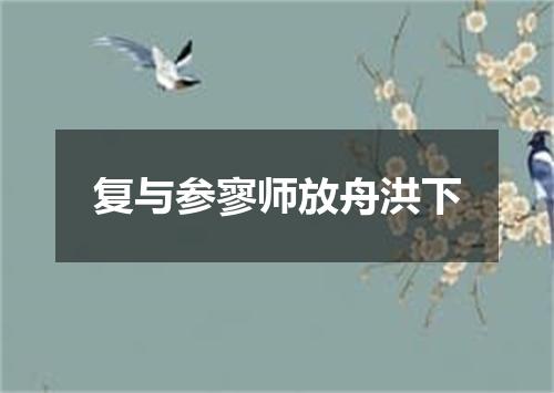 复与参寥师放舟洪下