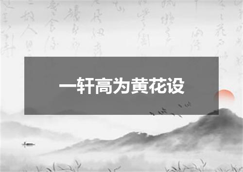 一轩高为黄花设